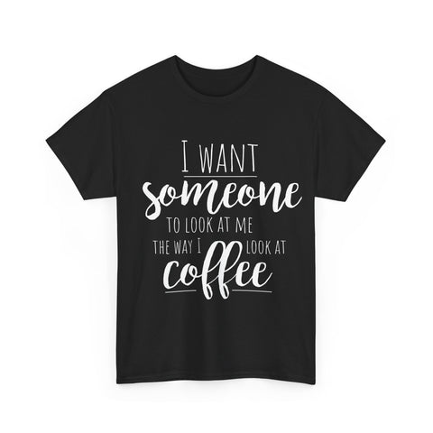 Black T-shirt with a funny coffee quote: I want someone to look at me the way I look at coffee.