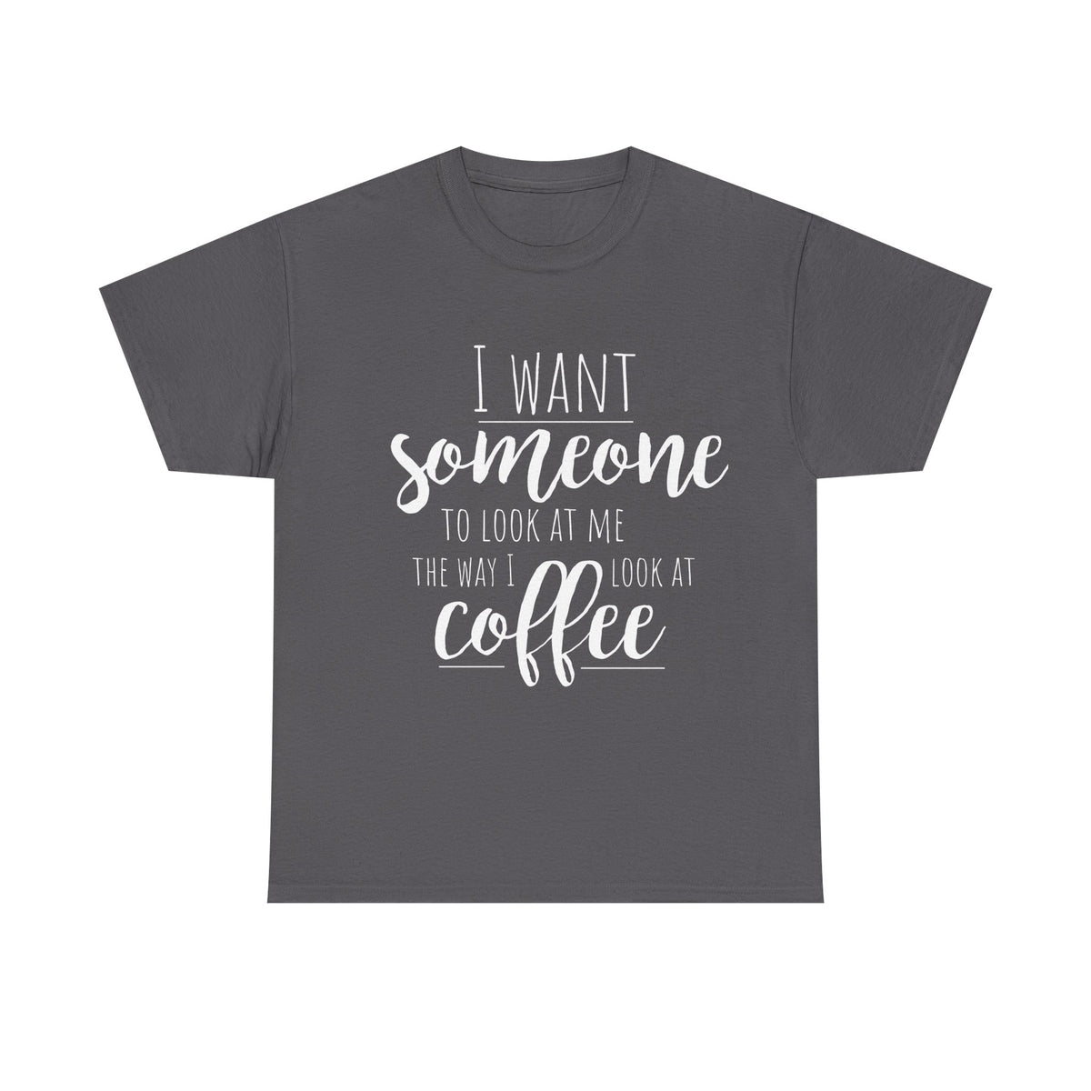 Gray t-shirt with white text: 'I want someone to look at me the way I look at coffee.'