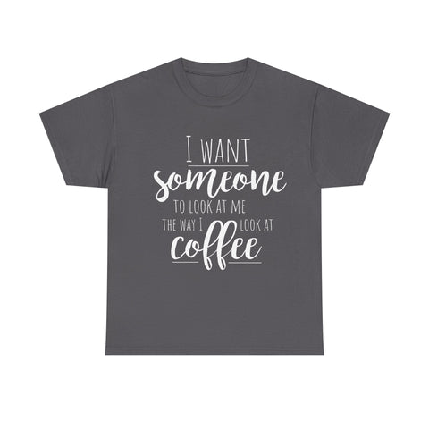 Gray t-shirt with white text: 'I want someone to look at me the way I look at coffee.'