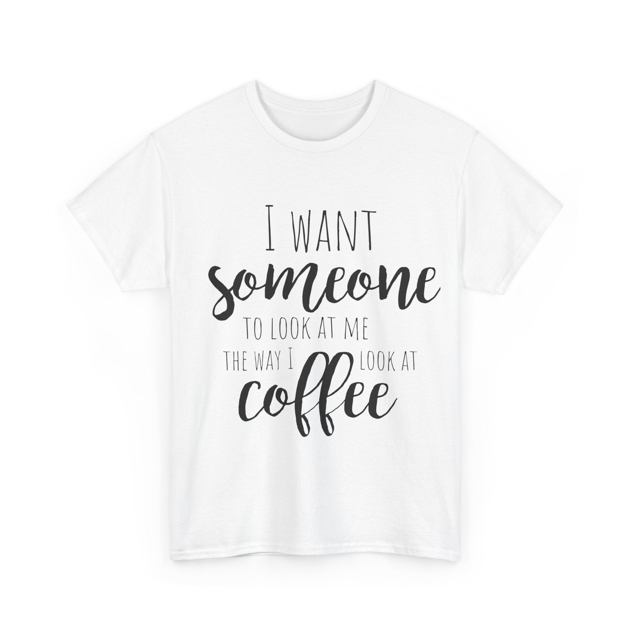 White crewneck t-shirt with 'I want someone to look at me the way I look at coffee' quote in black.