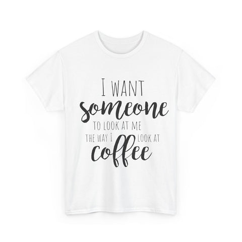 White crewneck t-shirt with 'I want someone to look at me the way I look at coffee' quote in black.