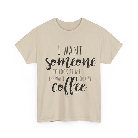Beige T-shirt with the text: I want someone to look at me the way I look at coffee